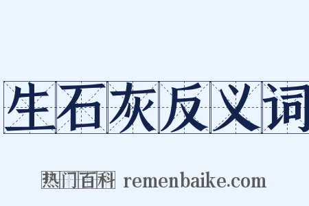 生石灰反义词是什么意思的图片